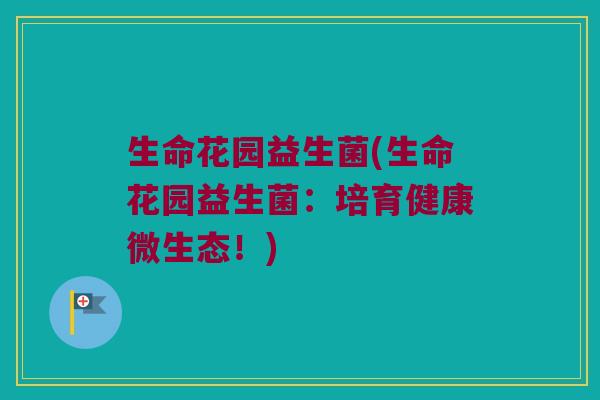 生命花园益生菌(生命花园益生菌：培育健康微生态！)
