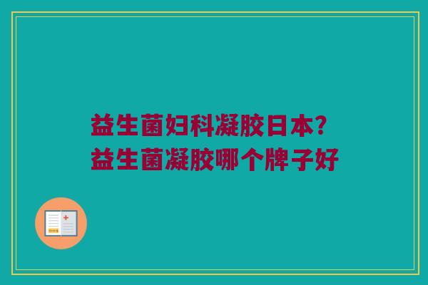 益生菌妇科凝胶日本？益生菌凝胶哪个牌子好