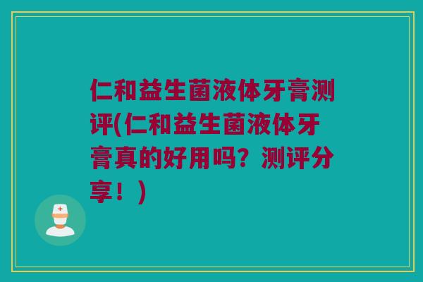 仁和益生菌液体牙膏测评(仁和益生菌液体牙膏真的好用吗?测评分享!) 仁和益生菌液体牙膏测评(仁和益生菌液体牙膏真的好用吗?测评分享!)