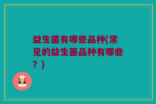 益生菌有哪些品种(常见的益生菌品种有哪些？)