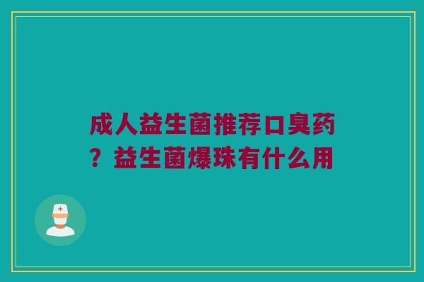 成人益生菌推荐口臭药？益生菌爆珠有什么用
