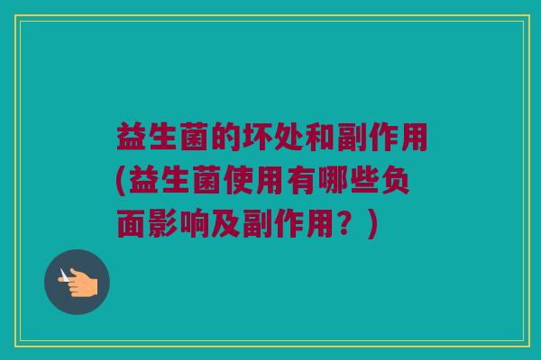 益生菌的坏处和副作用(益生菌使用有哪些负面影响及副作用？)