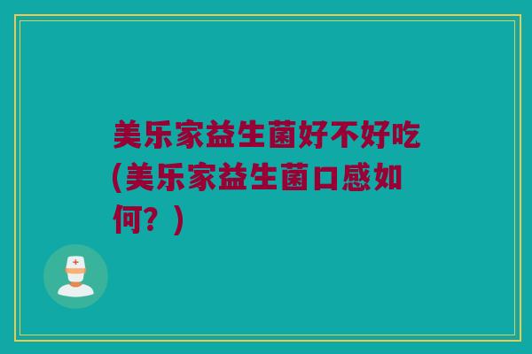 美乐家益生菌好不好吃(美乐家益生菌口感如何？)