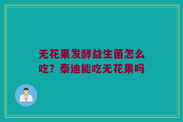 无花果发酵益生菌怎么吃?泰迪能吃无花果吗 无花果发酵益生菌怎么吃?泰迪能吃无花果吗