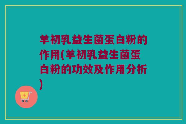 羊初乳益生菌蛋白粉的作用(羊初乳益生菌蛋白粉的功效及作用分析) 羊初乳益生菌蛋白粉的作用(羊初乳益生菌蛋白粉的功效及作用分析)