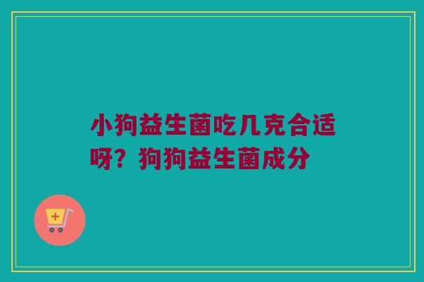小狗益生菌吃几克合适呀？狗狗益生菌成分