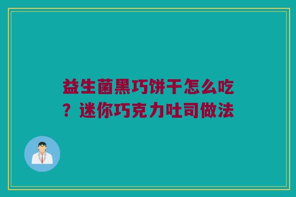 益生菌黑巧饼干怎么吃？迷你巧克力吐司做法