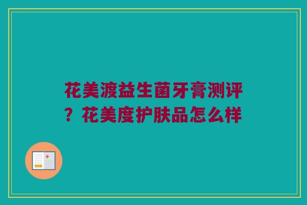 花美渡益生菌牙膏测评？花美度护肤品怎么样