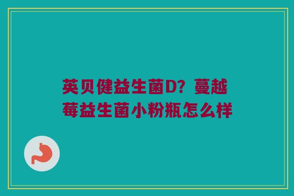 英贝健益生菌D？蔓越莓益生菌小粉瓶怎么样
