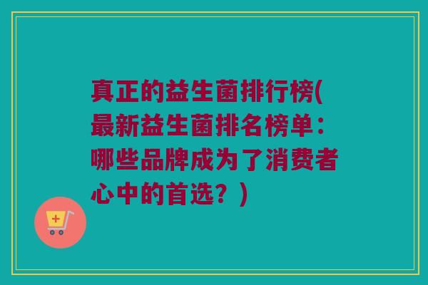 真正的益生菌排行榜(新益生菌排名榜单:哪些品牌成为了消费者心中的首选?) 真正的益生菌排行榜(新益生菌排名榜单:哪些品牌成为了消费者心中的首选?)