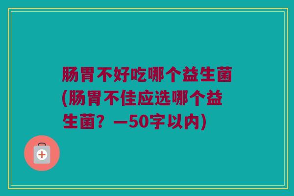 肠胃不好吃哪个益生菌？肠胃不佳应选哪个益生菌？