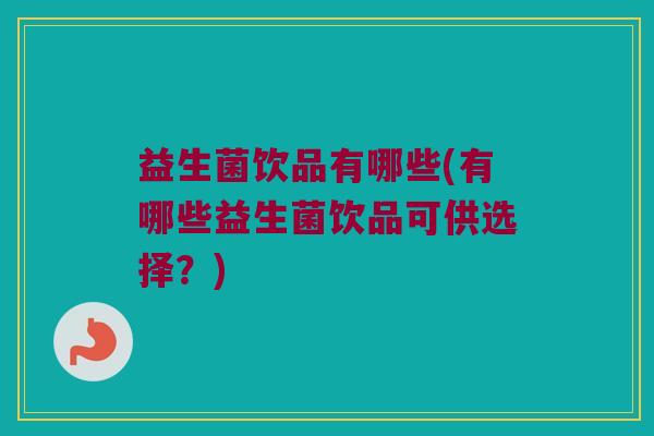 益生菌饮品有哪些(有哪些益生菌饮品可供选择？)