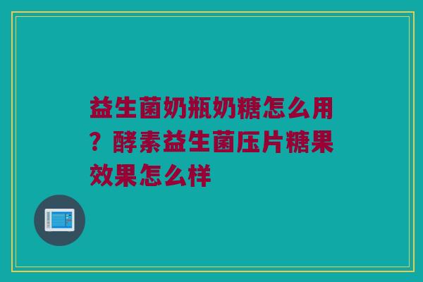 益生菌奶瓶奶糖怎么用？酵素益生菌压片糖果效果怎么样