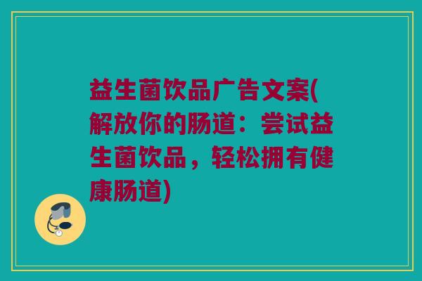益生菌饮品广告文案(解放你的肠道：尝试益生菌饮品，轻松拥有健康肠道)