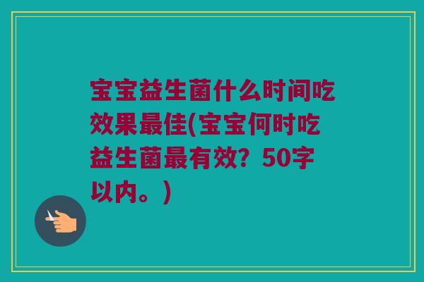 宝宝益生菌什么时间吃效果最佳？宝宝何时吃益生菌最有效？