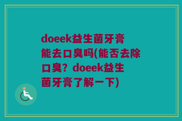 doeek益生菌牙膏能去口臭吗(能否去除口臭？doeek益生菌牙膏了解一下)