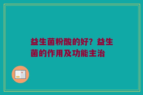 益生菌粉酸的好?益生菌的作用及功能主 益生菌粉酸的好?益生菌的作用及功能主