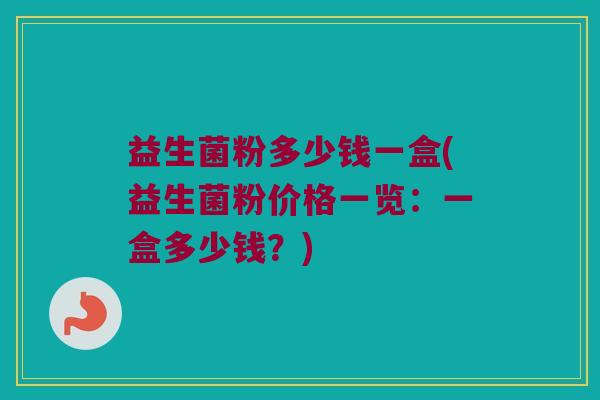 益生菌粉多少钱一盒(益生菌粉价格一览：一盒多少钱？)