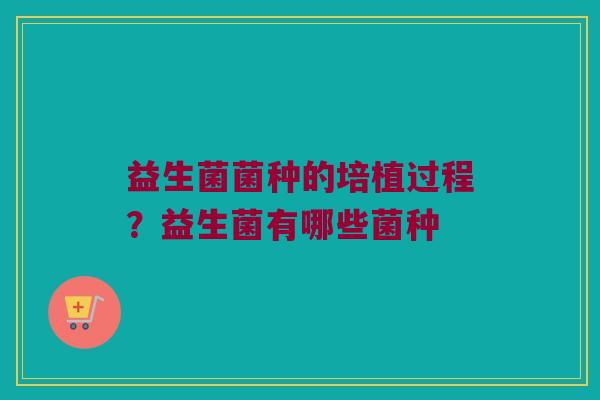 益生菌菌种的培植过程？益生菌有哪些菌种