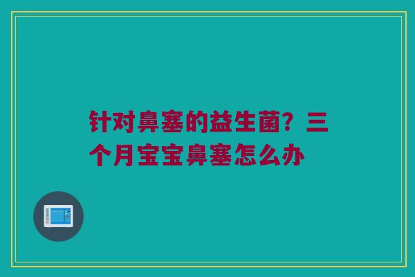 针对鼻塞的益生菌？三个月宝宝鼻塞怎么办