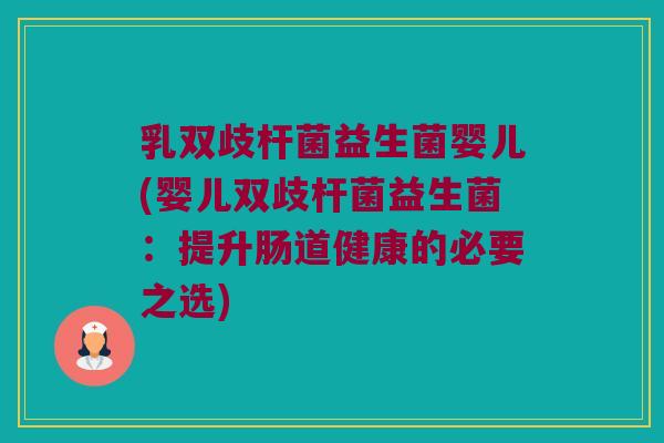 乳双歧杆菌益生菌婴儿(婴儿双歧杆菌益生菌:提升肠道健康的必要之选) 乳双歧杆菌益生菌婴儿(婴儿双歧杆菌益生菌:提升肠道健康的必要之选)