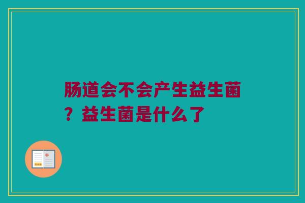 肠道会不会产生益生菌？益生菌是什么了