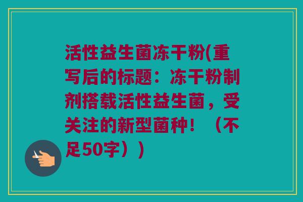 活性益生菌冻干粉(重写后的标题：冻干粉制剂搭载活性益生菌，受关注的新型菌种！