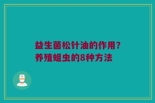 益生菌松针油的作用?养殖蛆虫的8种方法 益生菌松针油的作用?养殖蛆虫的8种方法