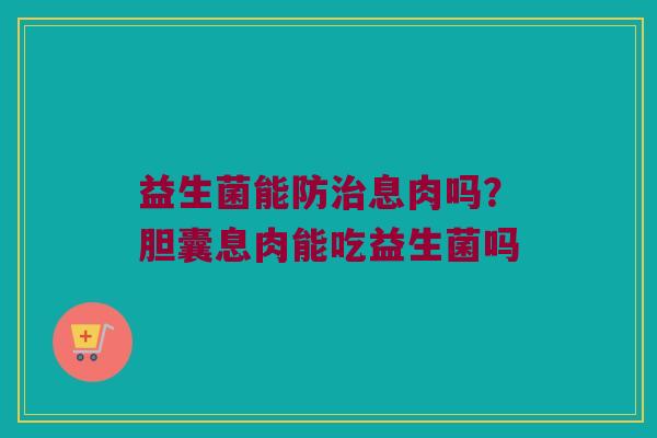 益生菌能防治息肉吗？胆囊息肉能吃益生菌吗