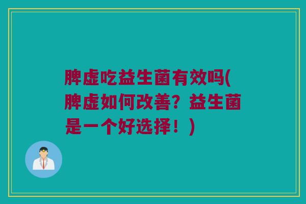 脾虚吃益生菌有效吗(脾虚如何改善？益生菌是一个好选择！)