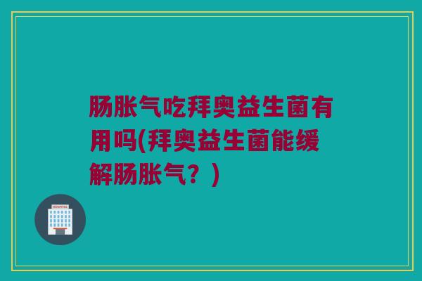 肠吃拜奥益生菌有用吗(拜奥益生菌能缓解肠?) 肠吃拜奥益生菌有用吗(拜奥益生菌能缓解肠?)