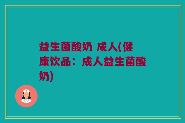 益生菌酸奶 成人(健康饮品:成人益生菌酸奶) 益生菌酸奶 成人(健康饮品:成人益生菌酸奶)