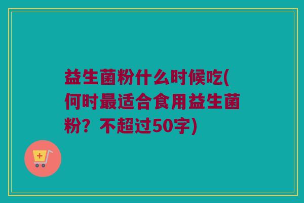 益生菌粉什么时候吃？何时最适合食用益生菌粉？