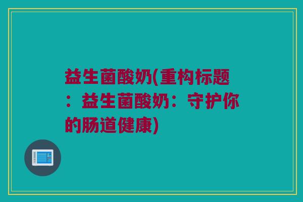 益生菌酸奶(重构标题：益生菌酸奶：守护你的肠道健康)