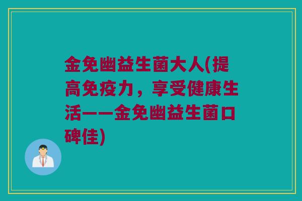 金免幽益生菌大人(提高免疫力，享受健康生活——金免幽益生菌口碑佳)