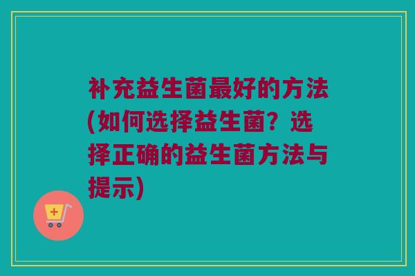 补充益生菌最好的方法(如何选择益生菌？选择正确的益生菌方法与提示)