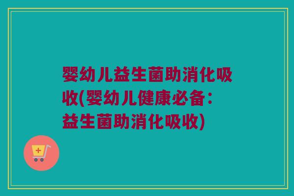 婴幼儿益生菌助消化吸收(婴幼儿健康必备:益生菌助消化吸收) 婴幼儿益生菌助消化吸收(婴幼儿健康必备:益生菌助消化吸收)