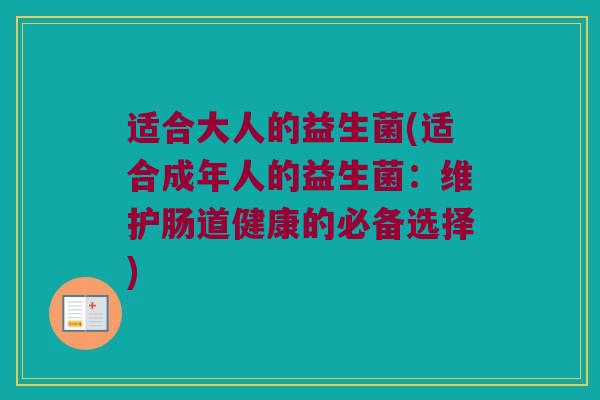 适合大人的益生菌(适合成年人的益生菌：维护肠道健康的必备选择)