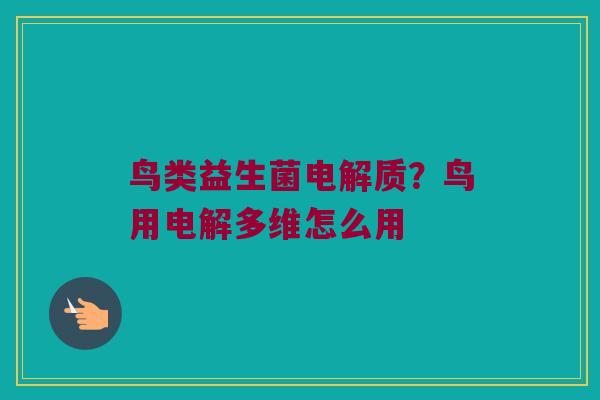 鸟类益生菌电解质？鸟用电解多维怎么用