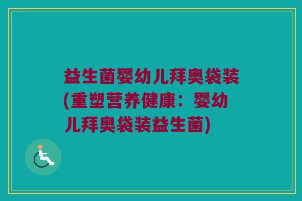 益生菌婴幼儿拜奥袋装(重塑营养健康：婴幼儿拜奥袋装益生菌)