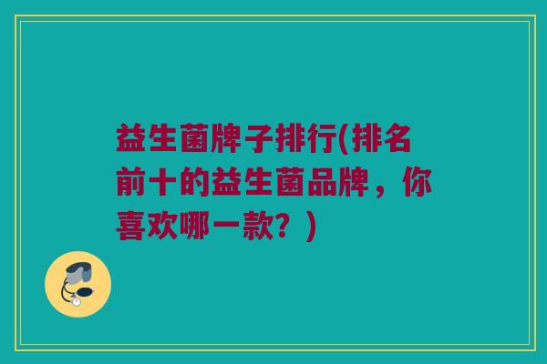 益生菌牌子排行(排名前十的益生菌品牌，你喜欢哪一款？)