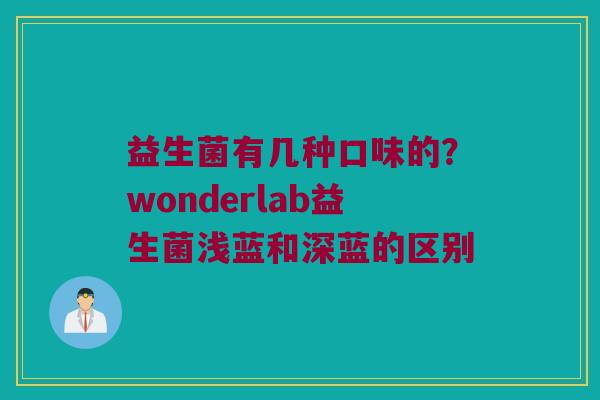 益生菌有几种口味的?wonderlab益生菌浅蓝和深蓝的区别 益生菌有几种口味的?wonderlab益生菌浅蓝和深蓝的区别