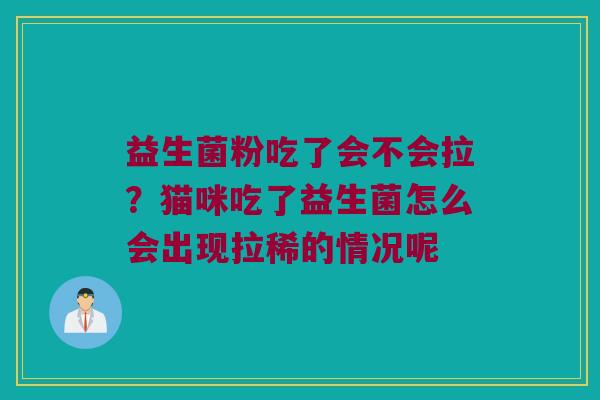 益生菌粉吃了会不会拉？猫咪吃了益生菌怎么会出现拉稀的情况呢