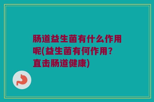 肠道益生菌有什么作用呢(益生菌有何作用？直击肠道健康)