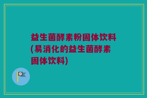 益生菌酵素粉固体饮料(易消化的益生菌酵素固体饮料)