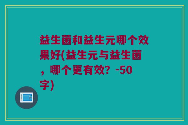 益生菌和益生元哪个效果好？益生元与益生菌，哪个更有效？