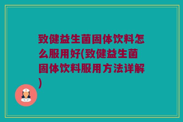 致健益生菌固体饮料怎么服用好(致健益生菌固体饮料服用方法详解) 致健益生菌固体饮料怎么服用好(致健益生菌固体饮料服用方法详解)