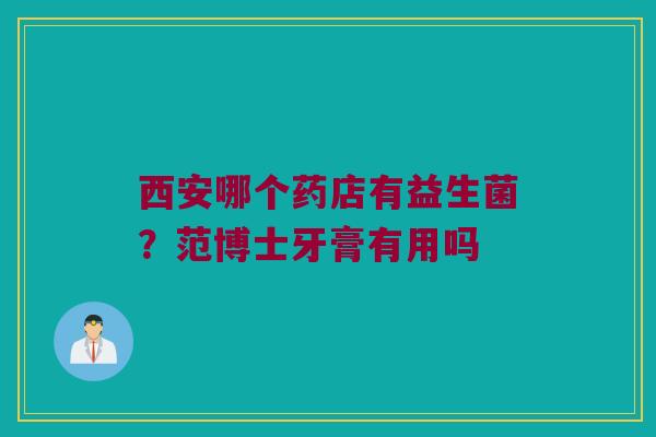 西安哪个药店有益生菌？范博士牙膏有用吗