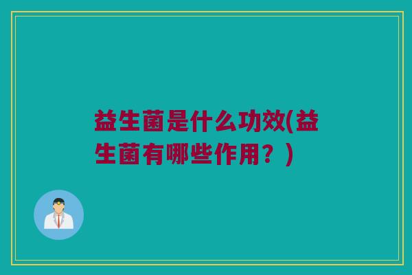 益生菌是什么功效(益生菌有哪些作用？)