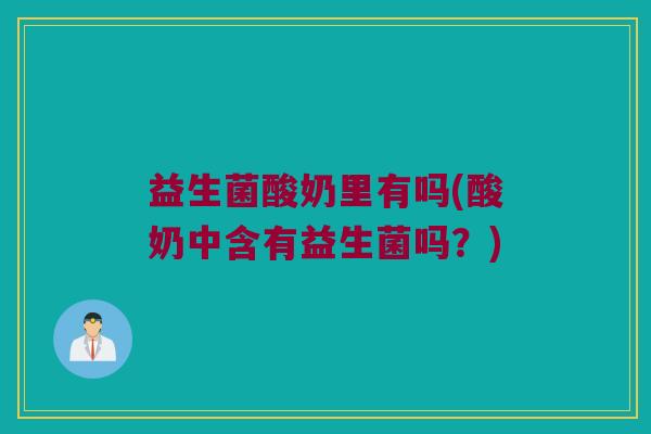 益生菌酸奶里有吗(酸奶中含有益生菌吗？)